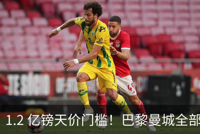 1.2 亿镑天价门槛！巴黎曼城全部退出，恩佐一心奔赴皇马