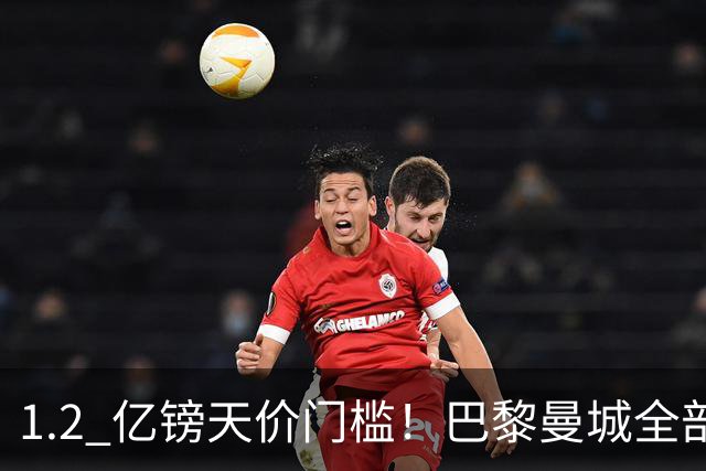 1.2 亿镑天价门槛！巴黎曼城全部退出，恩佐一心奔赴皇马